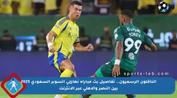 الناقلون الرسميون.. تفاصيل بث مباراة نهائي السوبر السعودي 2025 بين النصر والأهلي عبر الإنترنت